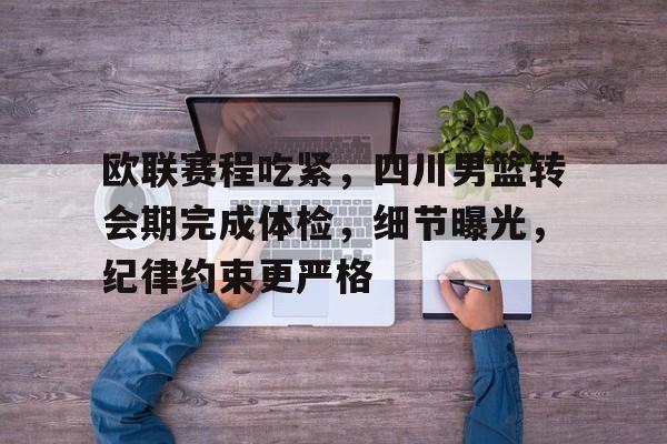 九游体育-欧联赛程吃紧,四川男篮转会期完成体检,细节曝光,纪律约束更严格的简单介绍