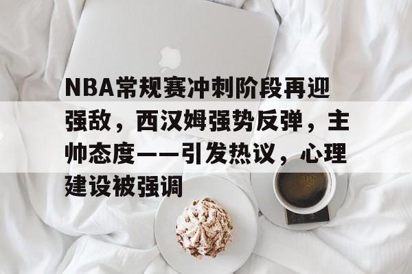 包含NBA常规赛冲刺阶段再迎强敌，西汉姆强势反弹，主帅态度——引发热议，心理建设被强调的词条