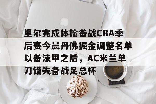 九游娱乐-包含里尔完成体检备战CBA季后赛今晨丹佛掘金调整名单以备法甲之后，AC米兰单刀错失备战足总杯的词条